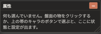題名が「属性」で、「何も選んでいません。盤面の物をクリックするか、上の帯のキャラのボタンで選ぶと、ここに状態と設定が出ます。」と書かれている